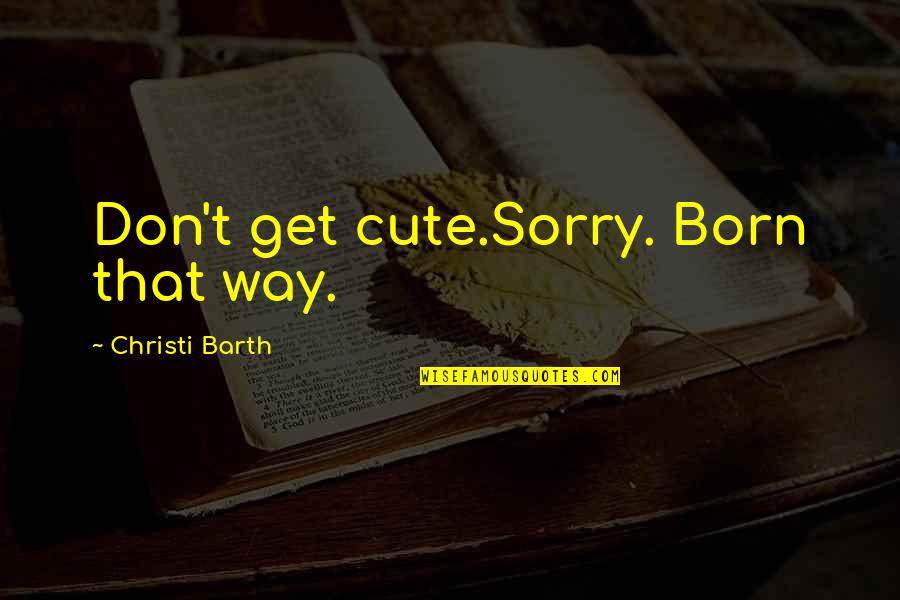 Being Used By Your Boyfriend Quotes By Christi Barth: Don't get cute.Sorry. Born that way. Being Used By Your Boyfriend Quotes By Christi Barth: Don't get cute.Sorry. Born that way.
