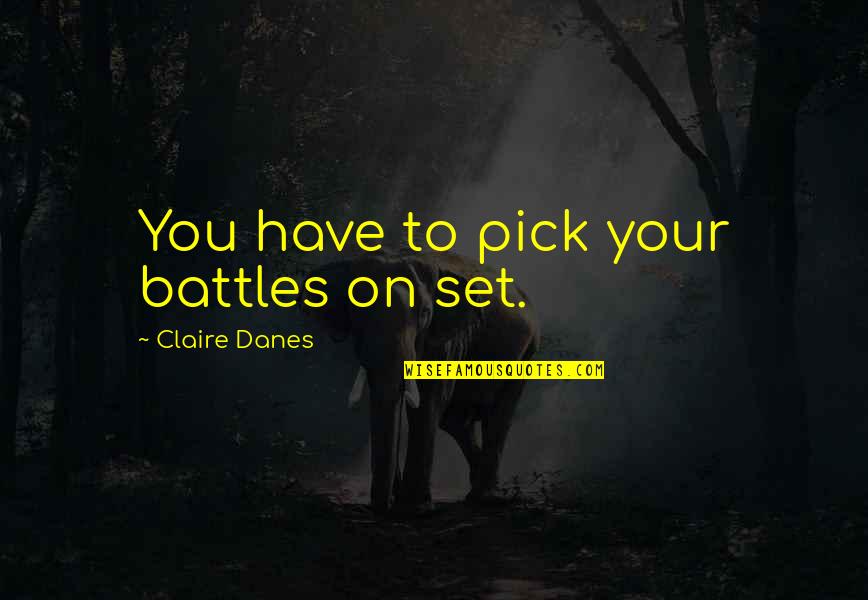 Being Used By Your Boyfriend Quotes By Claire Danes: You have to pick your battles on set. Being Used By Your Boyfriend Quotes By Claire Danes: You have to pick your battles on set.
