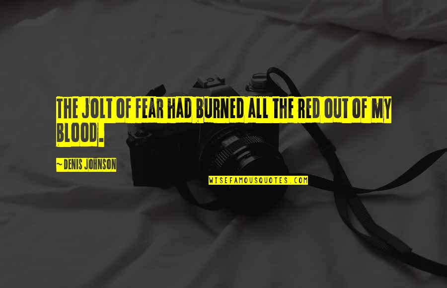 Being Used By Your Boyfriend Quotes By Denis Johnson: The jolt of fear had burned all the Being Used By Your Boyfriend Quotes By Denis Johnson: The jolt of fear had burned all the