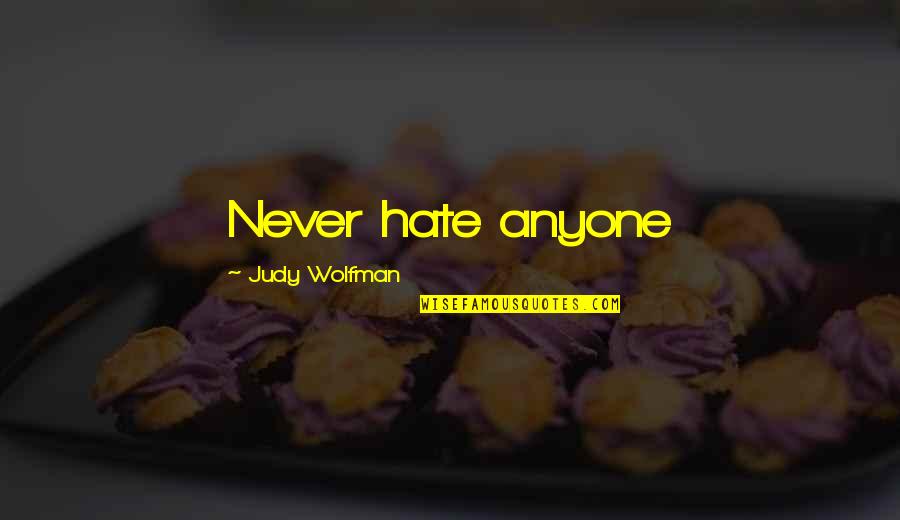 Being Used By Your Boyfriend Quotes By Judy Wolfman: Never hate anyone Being Used By Your Boyfriend Quotes By Judy Wolfman: Never hate anyone