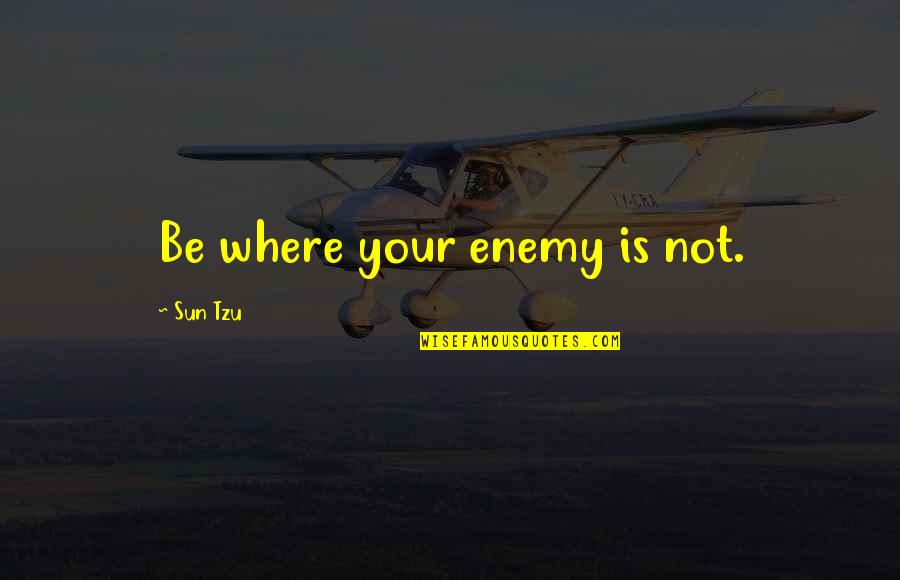 Being Used By Your Friends Quotes By Sun Tzu: Be where your enemy is not.