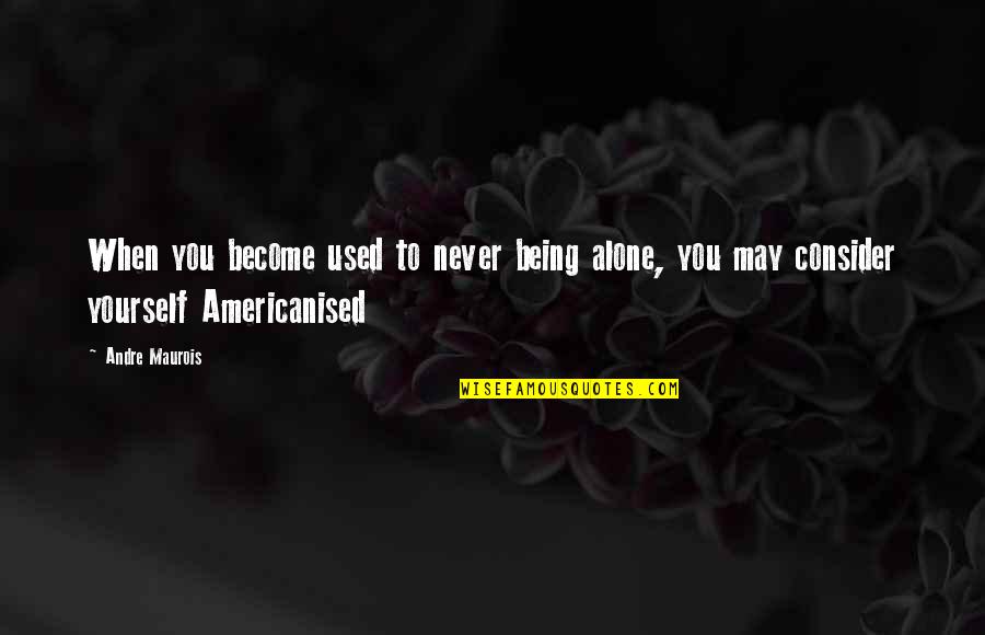 Being Used To Being Alone Quotes By Andre Maurois: When you become used to never being alone,