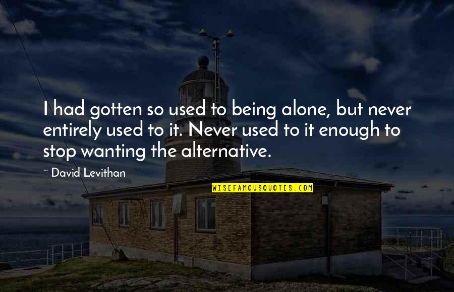 Being Used To Being Alone Quotes By David Levithan: I had gotten so used to being alone,