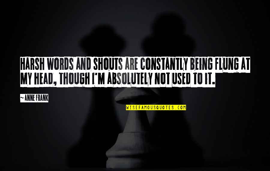 Being Used To It Quotes By Anne Frank: Harsh words and shouts are constantly being flung