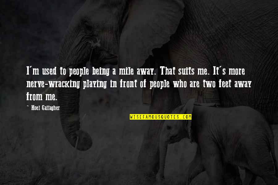 Being Used To It Quotes By Noel Gallagher: I'm used to people being a mile away.