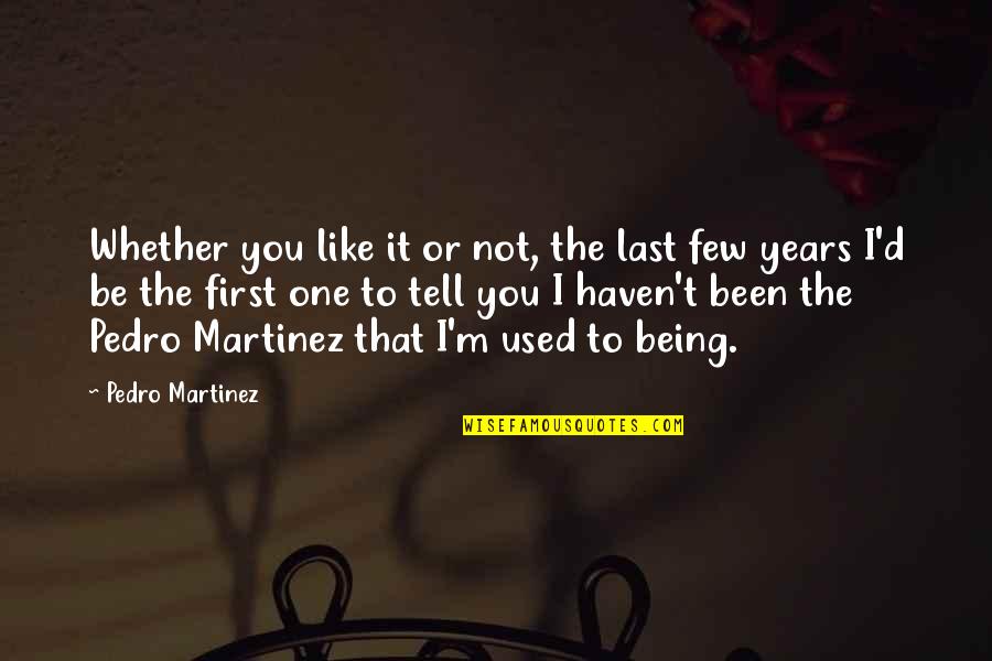 Being Used To It Quotes By Pedro Martinez: Whether you like it or not, the last