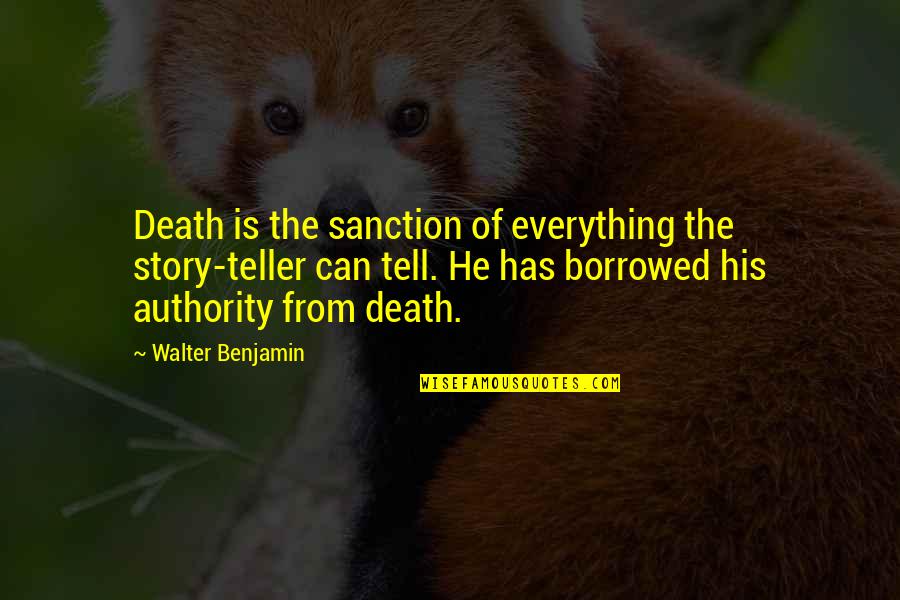 Being Used To Pain Quotes By Walter Benjamin: Death is the sanction of everything the story-teller