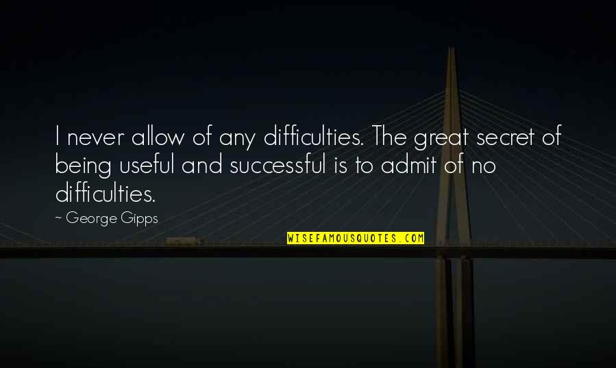 Being Useful Quotes By George Gipps: I never allow of any difficulties. The great