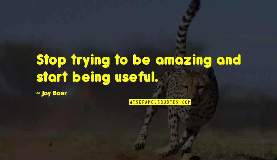 Being Useful Quotes By Jay Baer: Stop trying to be amazing and start being