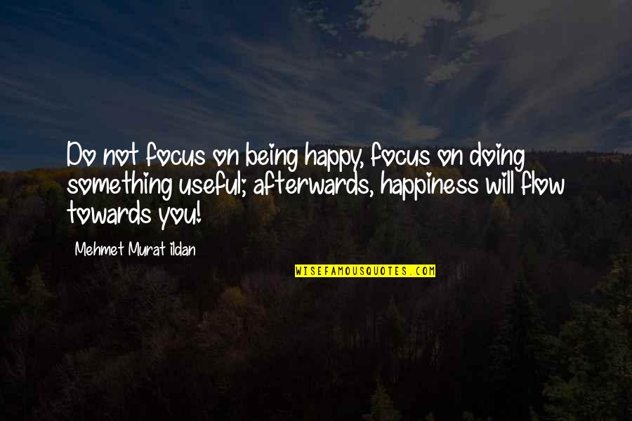 Being Useful Quotes By Mehmet Murat Ildan: Do not focus on being happy, focus on