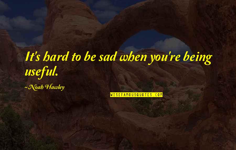 Being Useful Quotes By Noah Hawley: It's hard to be sad when you're being