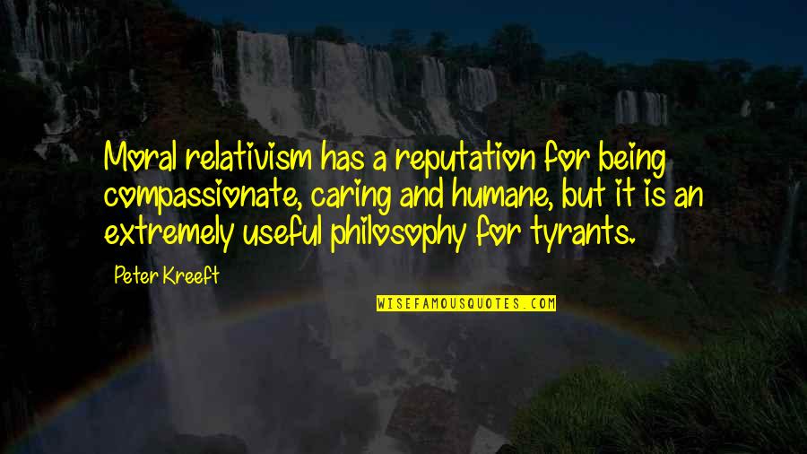 Being Useful Quotes By Peter Kreeft: Moral relativism has a reputation for being compassionate,