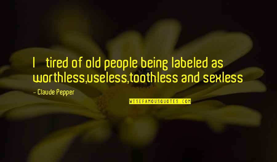 Being Useless Quotes By Claude Pepper: I' tired of old people being labeled as