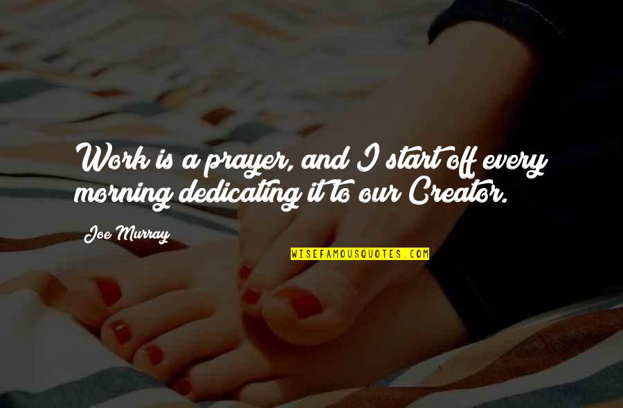 Being Vaccinated Quotes By Joe Murray: Work is a prayer, and I start off