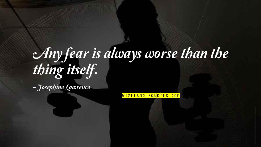 Being Vague Quotes By Josephine Lawrence: Any fear is always worse than the thing Being Vague Quotes By Josephine Lawrence: Any fear is always worse than the thing