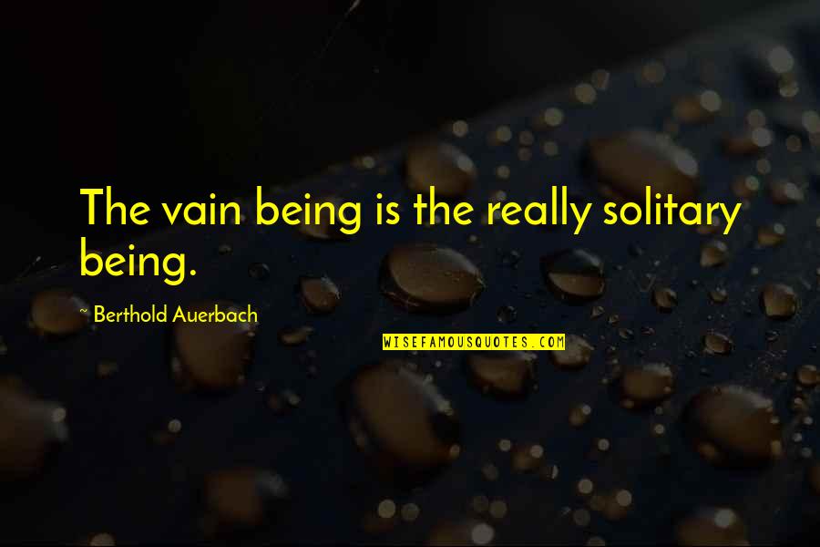 Being Vain Quotes By Berthold Auerbach: The vain being is the really solitary being.