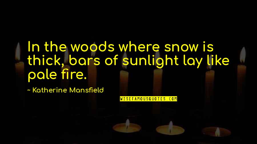 Being Valued By Someone Quotes By Katherine Mansfield: In the woods where snow is thick, bars