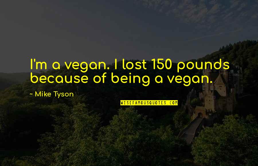 Being Vegan Quotes By Mike Tyson: I'm a vegan. I lost 150 pounds because