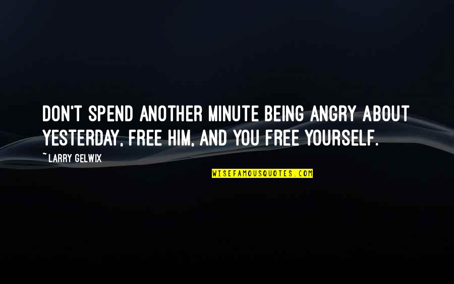 Being Very Angry Quotes By Larry Gelwix: Don't spend another minute being angry about yesterday, Being Very Angry Quotes By Larry Gelwix: Don't spend another minute being angry about yesterday,