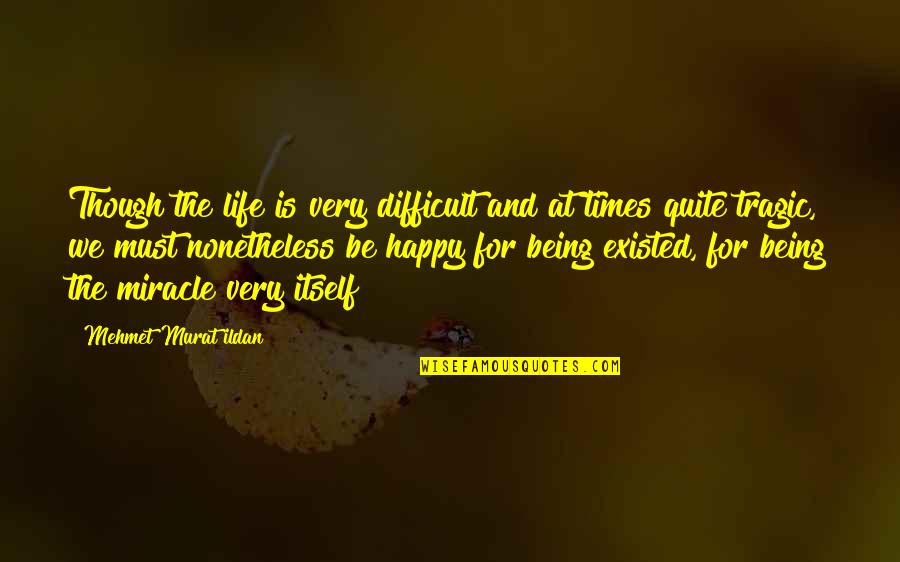 Being Very Happy Quotes By Mehmet Murat Ildan: Though the life is very difficult and at