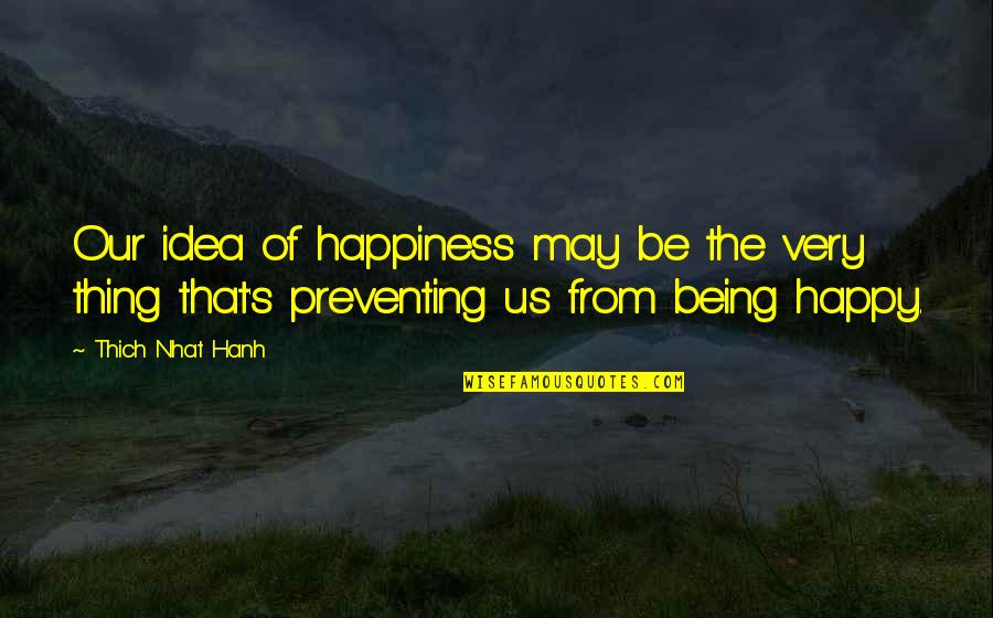 Being Very Happy Quotes By Thich Nhat Hanh: Our idea of happiness may be the very