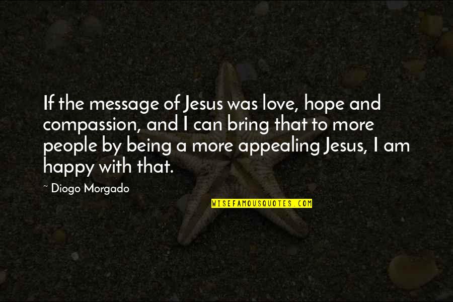 Being Very Happy With Love Quotes By Diogo Morgado: If the message of Jesus was love, hope Being Very Happy With Love Quotes By Diogo Morgado: If the message of Jesus was love, hope