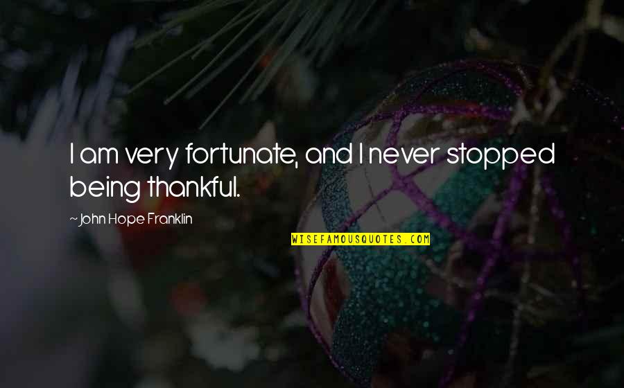 Being Very Thankful Quotes By John Hope Franklin: I am very fortunate, and I never stopped