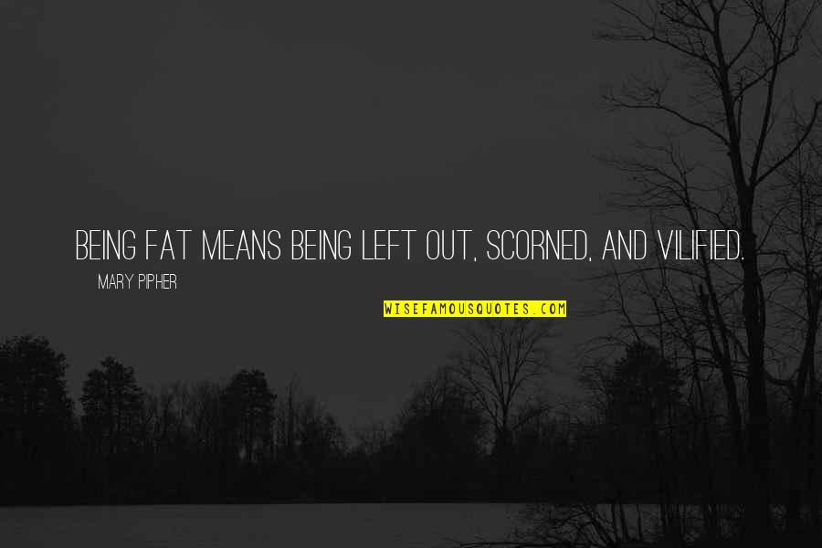 Being Vilified Quotes By Mary Pipher: Being fat means being left out, scorned, and