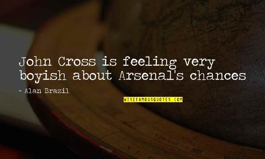 Being Villainous Quotes By Alan Brazil: John Cross is feeling very boyish about Arsenal's