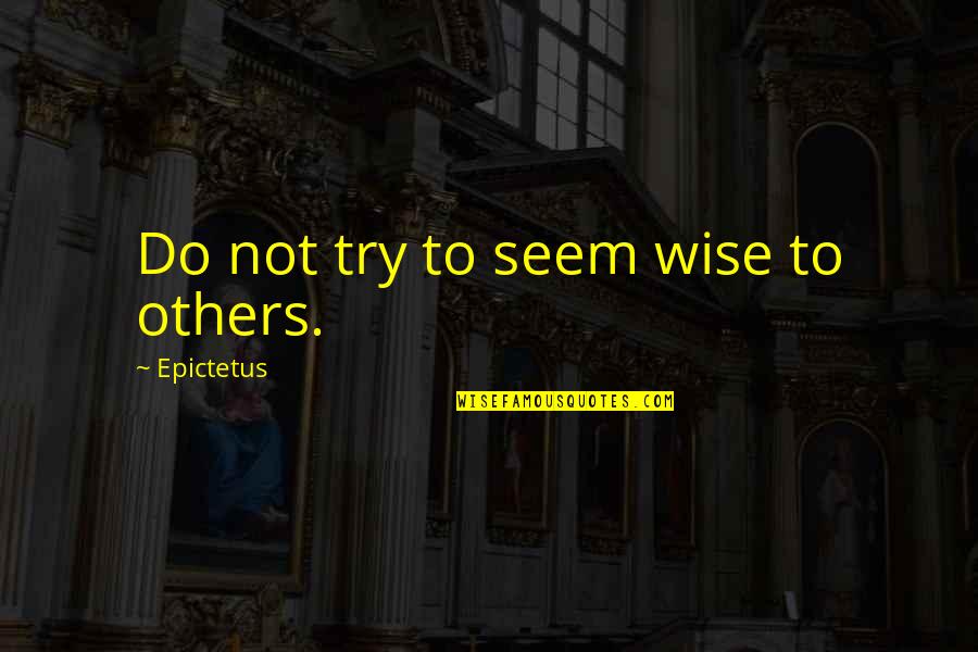Being Vindicated Quotes By Epictetus: Do not try to seem wise to others.