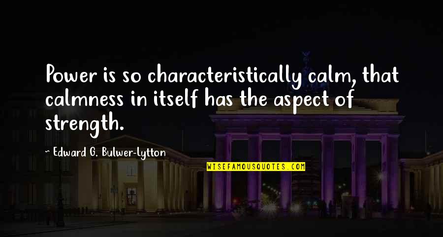Being Visited Quotes By Edward G. Bulwer-Lytton: Power is so characteristically calm, that calmness in