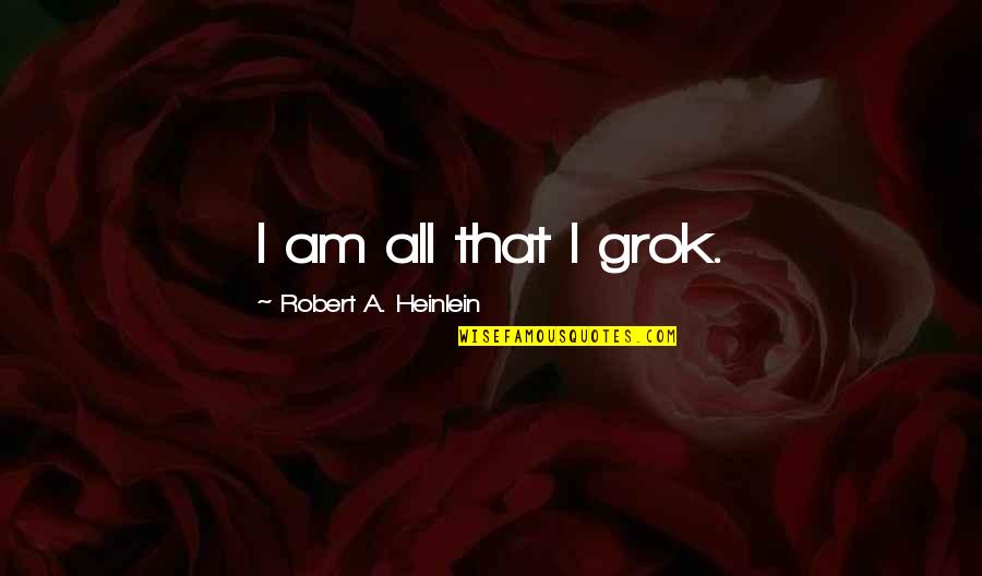 Being Visited Quotes By Robert A. Heinlein: I am all that I grok.