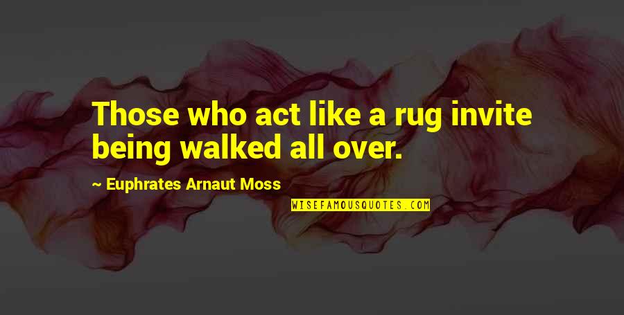 Being Walked All Over Quotes By Euphrates Arnaut Moss: Those who act like a rug invite being