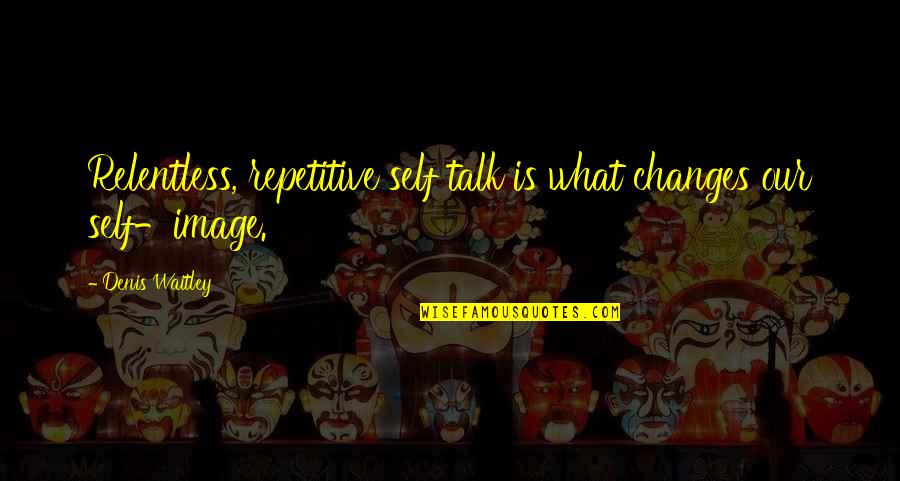 Being Walked On Quotes By Denis Waitley: Relentless, repetitive self talk is what changes our