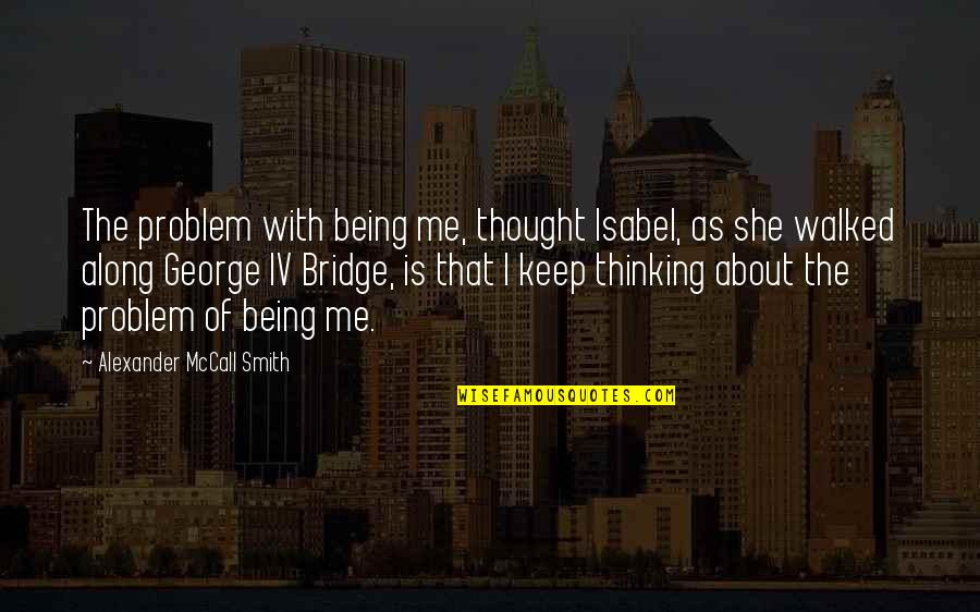 Being Walked Out On Quotes By Alexander McCall Smith: The problem with being me, thought Isabel, as