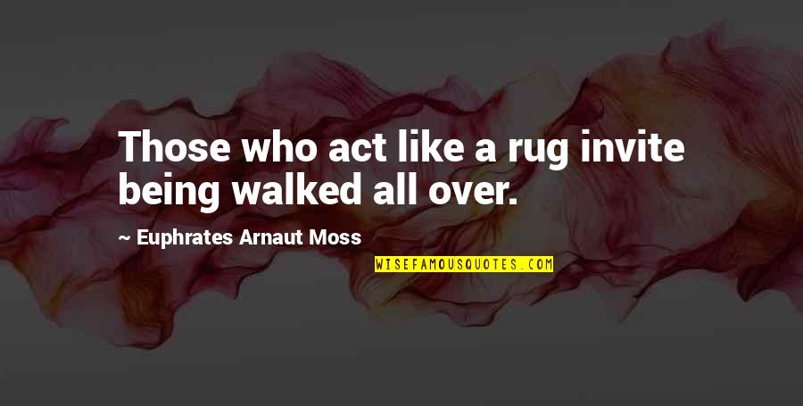 Being Walked Out On Quotes By Euphrates Arnaut Moss: Those who act like a rug invite being