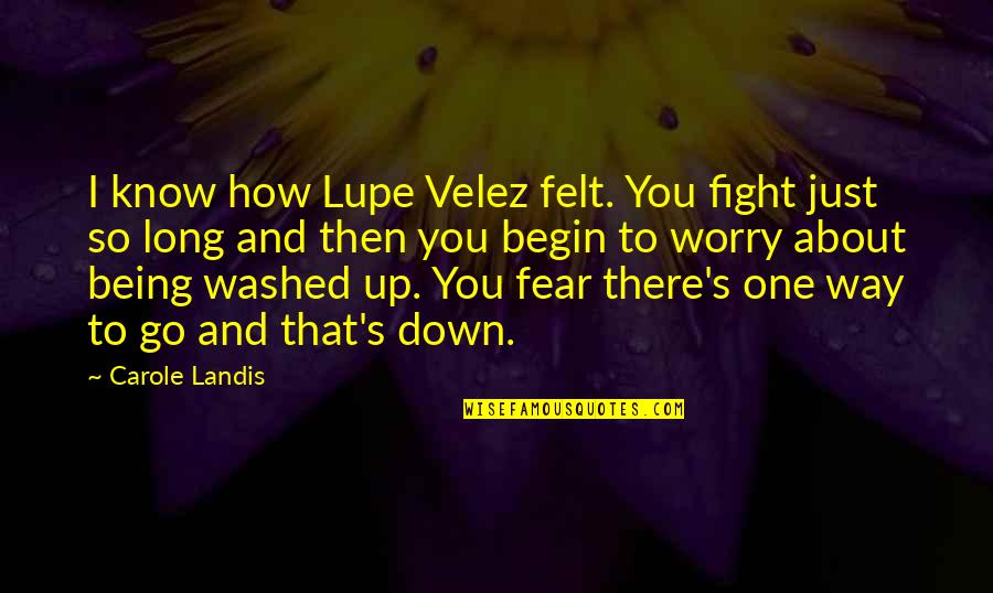 Being Washed Up Quotes By Carole Landis: I know how Lupe Velez felt. You fight