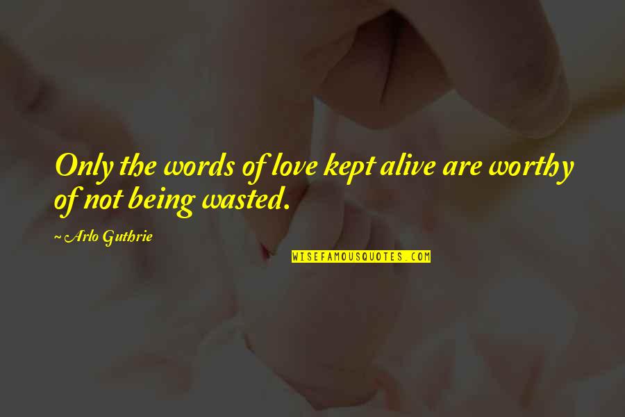 Being Wasted Quotes By Arlo Guthrie: Only the words of love kept alive are