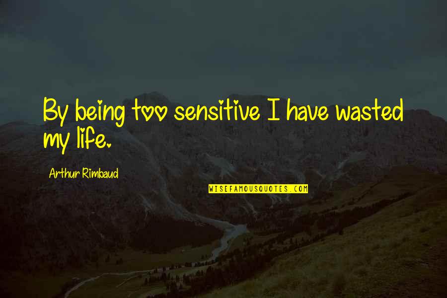 Being Wasted Quotes By Arthur Rimbaud: By being too sensitive I have wasted my