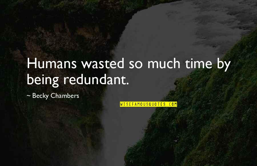 Being Wasted Quotes By Becky Chambers: Humans wasted so much time by being redundant.