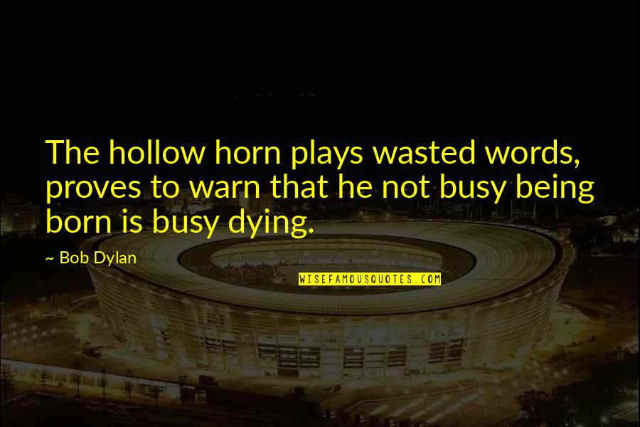 Being Wasted Quotes By Bob Dylan: The hollow horn plays wasted words, proves to