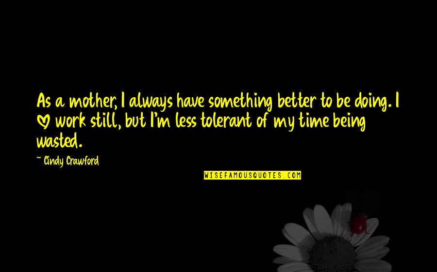 Being Wasted Quotes By Cindy Crawford: As a mother, I always have something better