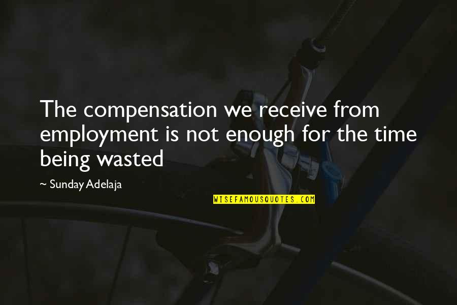 Being Wasted Quotes By Sunday Adelaja: The compensation we receive from employment is not