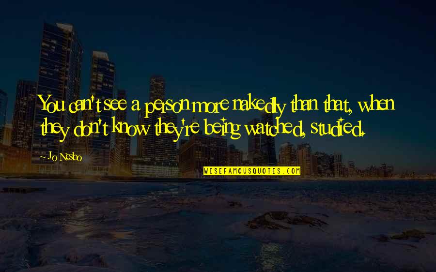 Being Watched Quotes By Jo Nesbo: You can't see a person more nakedly than Being Watched Quotes By Jo Nesbo: You can't see a person more nakedly than