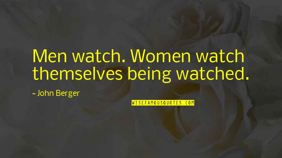 Being Watched Quotes By John Berger: Men watch. Women watch themselves being watched. Being Watched Quotes By John Berger: Men watch. Women watch themselves being watched.