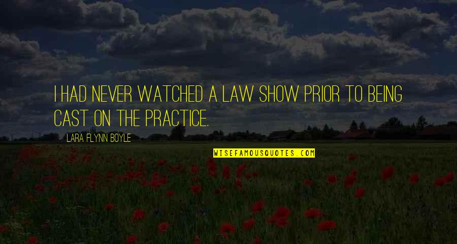 Being Watched Quotes By Lara Flynn Boyle: I had never watched a law show prior Being Watched Quotes By Lara Flynn Boyle: I had never watched a law show prior