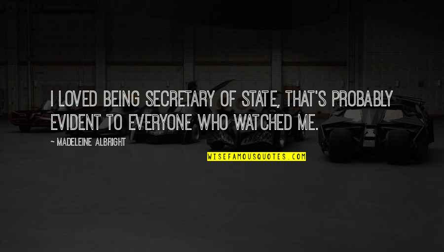 Being Watched Quotes By Madeleine Albright: I loved being Secretary of State, that's probably Being Watched Quotes By Madeleine Albright: I loved being Secretary of State, that's probably