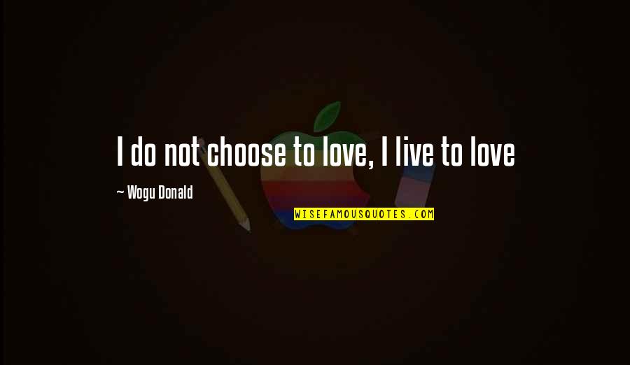 Being Watchful Quotes By Wogu Donald: I do not choose to love, I live