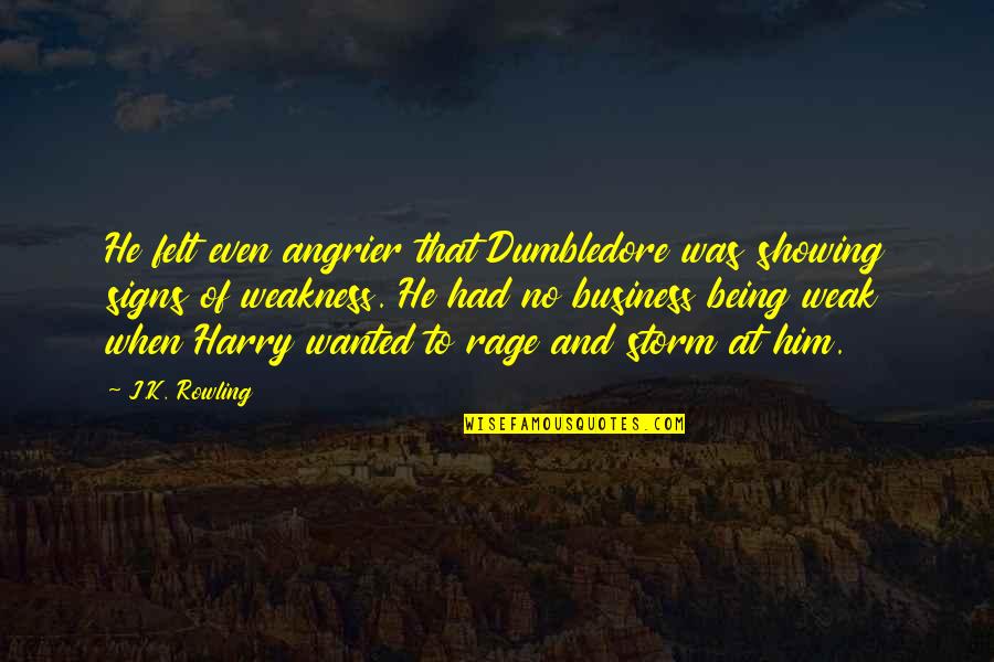 Being Weak Quotes By J.K. Rowling: He felt even angrier that Dumbledore was showing