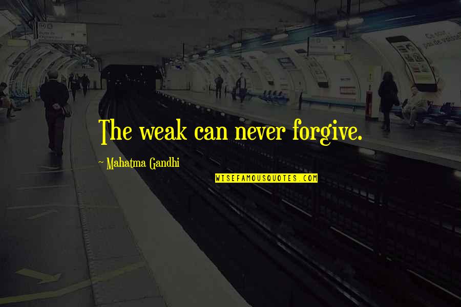 Being Weak Quotes By Mahatma Gandhi: The weak can never forgive.